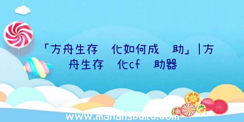 「方舟生存进化如何成辅助」|方舟生存进化cf辅助器